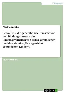 E-Book (pdf) Beeinflusst die generationale Transmission von Bindungsmustern das Bindungsverhalten von sicher gebundenen und desorientiert/desorganisiert gebundenen Kindern? von Florine Jacobs