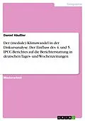 E-Book (pdf) Der (mediale) Klimawandel in der Diskursanalyse. Der Einfluss des 4. und 5. IPCC-Berichtes auf die Berichterstattung in deutschen Tages- und Wochenzeitungen von Daniel Häußler