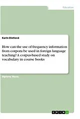 Kartonierter Einband How can the use of frequency information from corpora be used in foreign language teaching? A corpus-based study on vocabulary in course books von Karin Dietiová