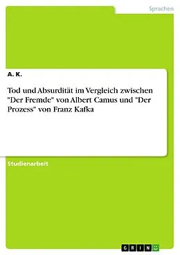 E-Book (pdf) Tod und Absurdität im Vergleich zwischen "Der Fremde" von Albert Camus und "Der Prozess" von Franz Kafka von A. K.