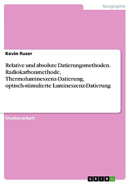 E-Book (pdf) Relative und absolute Datierungsmethoden. Radiokarbonmethode, Thermolumineszenz-Datierung, optisch-stimulierte Lumineszenz-Datierung von Kevin Ruser