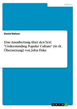 Kartonierter Einband Eine Ausarbeitung über den Text "Understanding Popular Culture" (in dt. Übersetzung) von John Fiske von Daniel Behner