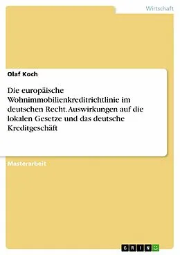 E-Book (pdf) Die europäische Wohnimmobilienkreditrichtlinie im deutschen Recht. Auswirkungen auf die lokalen Gesetze und das deutsche Kreditgeschäft von Olaf Koch