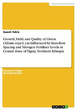 E-Book (pdf) Growth, Yield, and Quality of Onion (Allium cepa L.) as Influenced by Intra-Row Spacing and Nitrogen Fertilizer Levels in Central Zone of Tigray, Northern Ethiopia von Guesh Tekle