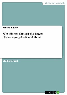 E-Book (pdf) Wie können rhetorische Fragen Überzeugungskraft verleihen? von Moritz Sauer