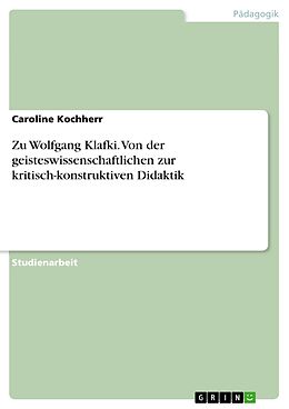 E-Book (pdf) Zu Wolfgang Klafki. Von der geisteswissenschaftlichen zur kritisch-konstruktiven Didaktik von Caroline Kochherr