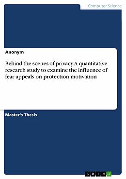E-Book (pdf) Behind the scenes of privacy. A quantitative research study to examine the influence of fear appeals on protection motivation von 