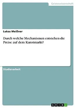 E-Book (pdf) Durch welche Mechanismen entstehen die Preise auf dem Kunstmarkt? von Lukas Meißner
