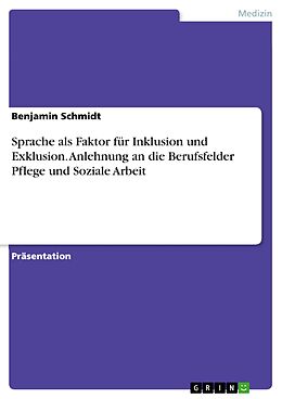 E-Book (pdf) Sprache als Faktor für Inklusion und Exklusion. Anlehnung an die Berufsfelder Pflege und Soziale Arbeit von Benjamin Schmidt