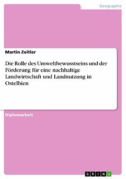 E-Book (pdf) Die Rolle des Umweltbewusstseins und der Förderung für eine nachhaltige Landwirtschaft und Landnutzung in Ostelbien von Martin Zeitler