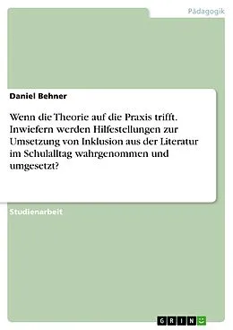 E-Book (pdf) Wenn die Theorie auf die Praxis trifft. Inwiefern werden Hilfestellungen zur Umsetzung von Inklusion aus der Literatur im Schulalltag wahrgenommen und umgesetzt? von Daniel Behner