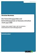 E-Book (pdf) Die Entwicklungspolitik und Entwicklungspraxis in Tansania zwischen 1945 und 1980 von Christian Neumann