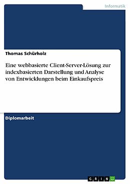 E-Book (pdf) Eine webbasierte Client-Server-Lösung zur indexbasierten Darstellung und Analyse von Entwicklungen beim Einkaufspreis von Thomas Schürholz