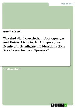 E-Book (pdf) Was sind die theoretischen Überlegungen und Unterschiede in der Auslegung der Berufs- und der Allgemeinbildung zwischen Kerschensteiner und Spranger? von Ismail Hüseyin