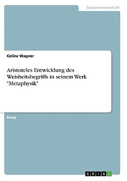 Kartonierter Einband Aristoteles Entwicklung des Weisheitsbegriffs in seinem Werk "Metaphysik" von Celine Wagner