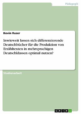 E-Book (pdf) Inwieweit lassen sich differenzierende Deutschbücher für die Produktion von Erzähltexten in mehrsprachigen Deutschklassen optimal nutzen? von Kevin Ruser