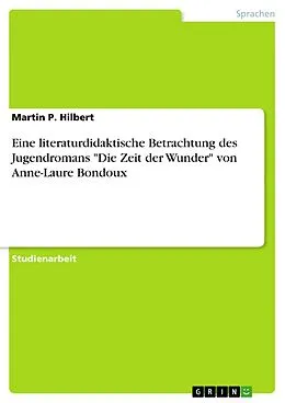 E-Book (pdf) Eine literaturdidaktische Betrachtung des Jugendromans "Die Zeit der Wunder" von Anne-Laure Bondoux von Martin P. Hilbert