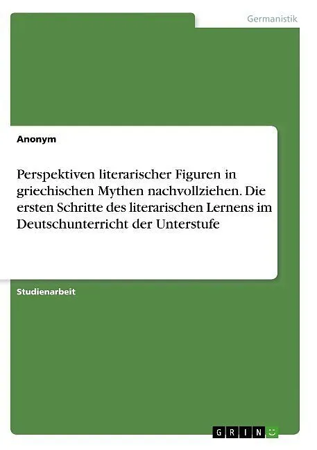 Perspektiven literarischer Figuren in griechischen Mythen nachvollziehen. Die ersten Schritte des literarischen Lernens im Deutschunterricht der Unterstufe