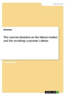 Kartonierter Einband The current situation on the labour market and the resulting corporate culture von Anonym