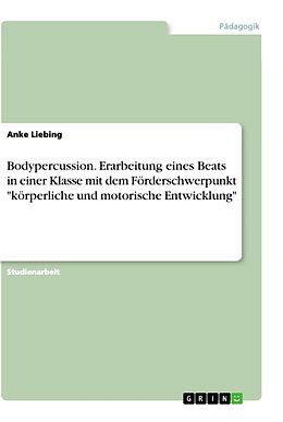 Kartonierter Einband Bodypercussion. Erarbeitung eines Beats in einer Klasse mit dem Förderschwerpunkt "körperliche und motorische Entwicklung" von Anke Liebing