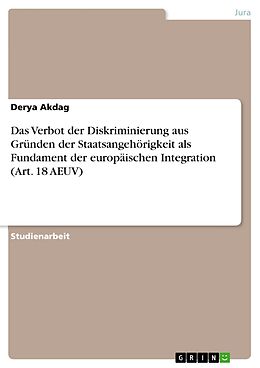E-Book (pdf) Das Verbot der Diskriminierung aus Gründen der Staatsangehörigkeit als Fundament der europäischen Integration (Art. 18 AEUV) von Derya Akdag