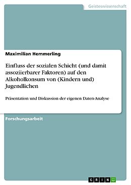 E-Book (pdf) Einfluss der sozialen Schicht (und damit assoziierbarer Faktoren) auf den Alkoholkonsum von (Kindern und) Jugendlichen von Maximilian Hemmerling