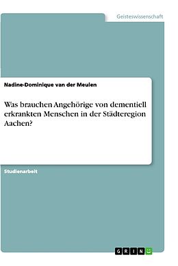 Kartonierter Einband Was brauchen Angehörige von dementiell erkrankten Menschen in der Städteregion Aachen? von Nadine-Dominique van der Meulen
