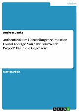 E-Book (pdf) Authentizität im Horrorfilmgenre Imitation Found Footage. Von "The Blair Witch Project" bis in die Gegenwart von Andreas Janke