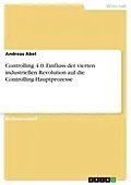 E-Book (pdf) Controlling 4.0. Einfluss der vierten industriellen Revolution auf die Controlling-Hauptprozesse von Andreas Abel