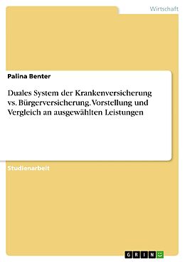 E-Book (pdf) Duales System der Krankenversicherung vs. Bürgerversicherung. Vorstellung und Vergleich an ausgewählten Leistungen von Palina Benter
