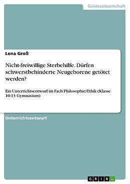 E-Book (pdf) Nicht-freiwillige Sterbehilfe. Dürfen schwerstbehinderte Neugeborene getötet werden? von Lena Groß