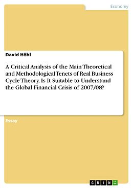 E-Book (pdf) A Critical Analysis of the Main Theoretical and Methodological Tenets of Real Business Cycle Theory. Is It Suitable to Understand the Global Financial Crisis of 2007/08? von David Höhl