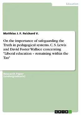 E-Book (pdf) On the importance of safeguarding the Truth in pedagogical systems. C. S. Lewis and David Foster Wallace concerning "Liberal education - remaining within the Tao" von Matthias J. F. Reichard V.
