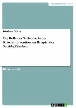 E-Book (pdf) Die Rolle der Seelsorge in der Krisenintervention am Beispiel der Suizidgefährdung von Markus Dörre