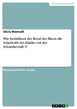E-Book (pdf) Wie beeinflusst der Beruf der Eltern die Schulwahl des Kindes vor der Sekundarstufe I? von Olivia Mantwill