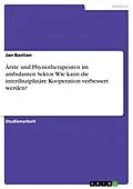 E-Book (pdf) Ärzte und Physiotherapeuten im ambulanten Sektor. Wie kann die interdisziplinäre Kooperation verbessert werden? von Jan Bastian