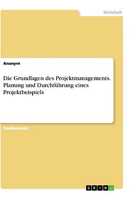 Kartonierter Einband Die Grundlagen des Projektmanagements. Planung und Durchführung eines Projektbeispiels von Anonym