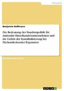 E-Book (pdf) Die Bedeutung der Standortpolitik für stationäre Einzelhandelsunternehmen und die Gefahr der Kannibalisierung bei flächendeckender Expansion von Benjamin Hoffmann