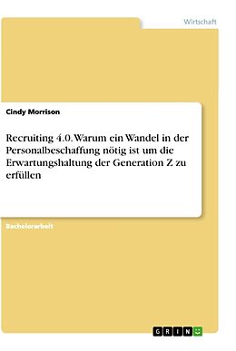 Kartonierter Einband Recruiting 4.0. Warum ein Wandel in der Personalbeschaffung nötig ist um die Erwartungshaltung der Generation Z zu erfüllen von Cindy Morrison