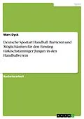 E-Book (pdf) Deutsche Sportart Handball. Barrieren und Möglichkeiten für den Einstieg türkischstämmiger Jungen in den Handballverein von Marc Dyck
