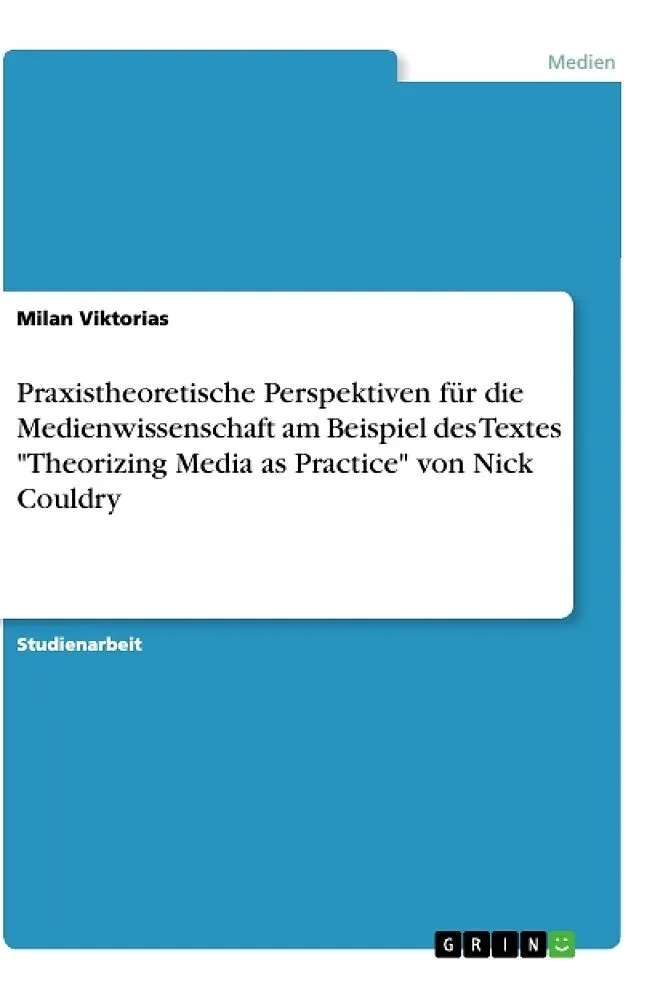 Praxistheoretische Perspektiven für die Medienwissenschaft am Beispiel des Textes "Theorizing Media as Practice" von Nick Couldry