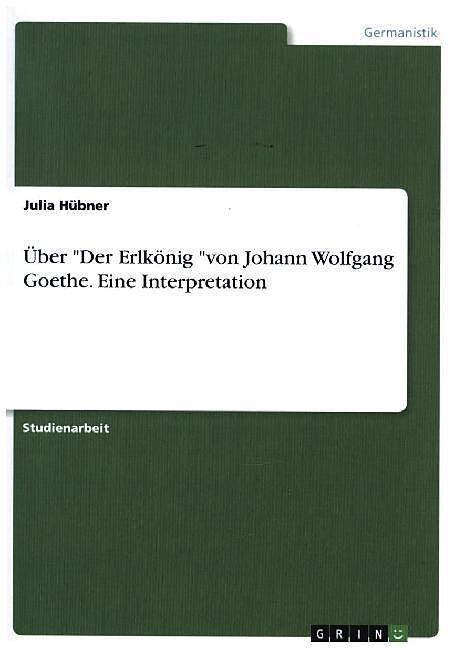 Über "Der Erlkönig "von Johann Wolfgang Goethe. Eine Interpretation