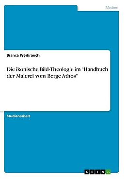 Kartonierter Einband Die ikonische Bild-Theologie im "Handbuch der Malerei vom Berge Athos" von Bianca Weihrauch