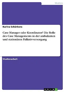 E-Book (pdf) Case Manager oder Koordinator? Die Rolle des Case Managements in der ambulanten und stationären Palliativversorgung von Karina Schürkens