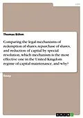 E-Book (pdf) Comparing the legal mechanisms of redemption of shares, repurchase of shares, and reduction of capital by special resolution, which mechanism is the most effective one in the United Kingdom regime of capital maintenance, and why? von Thomas Böhm