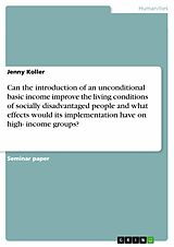E-Book (pdf) Can the introduction of an unconditional basic income improve the living conditions of socially disadvantaged people and what effects would its implementation have on high- income groups? von Jenny Koller