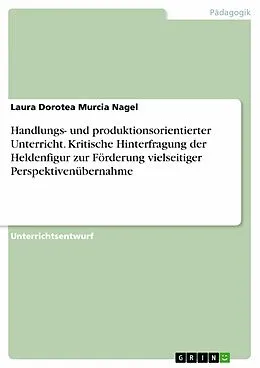 E-Book (pdf) Handlungs- und produktionsorientierter Unterricht. Kritische Hinterfragung der Heldenfigur zur Förderung vielseitiger Perspektivenübernahme von Laura Dorotea Murcia Nagel