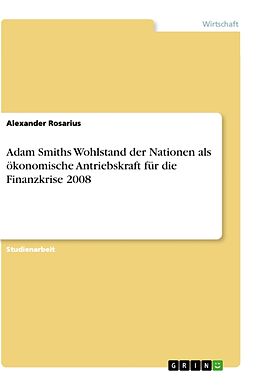 Kartonierter Einband Adam Smiths Wohlstand der Nationen als ökonomische Antriebskraft für die Finanzkrise 2008 von Alexander Rosarius