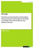 E-Book (pdf) Das Futur in französischen Grammatiken damals und heute. Ein Vergleich der Werke von Claude Irson, Pierre Restaut und Maurice Grevisse von Uta Karger