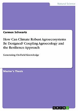 E-Book (pdf) How Can Climate Robust Agroecosystems Be Designed? Coupling Agroecology and the Resilience Approach von Carmen Schwartz
